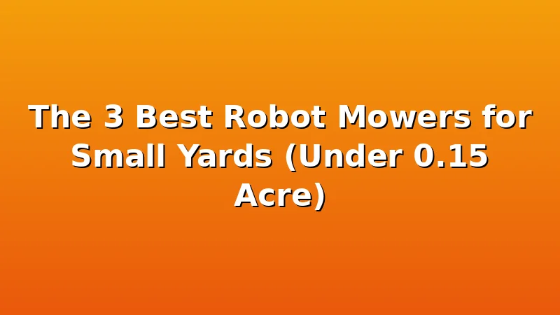 The 3 Best Robot Mowers for Small Yards (Under 0.15 Acre) - MowerBench review with measurements and honest opinion