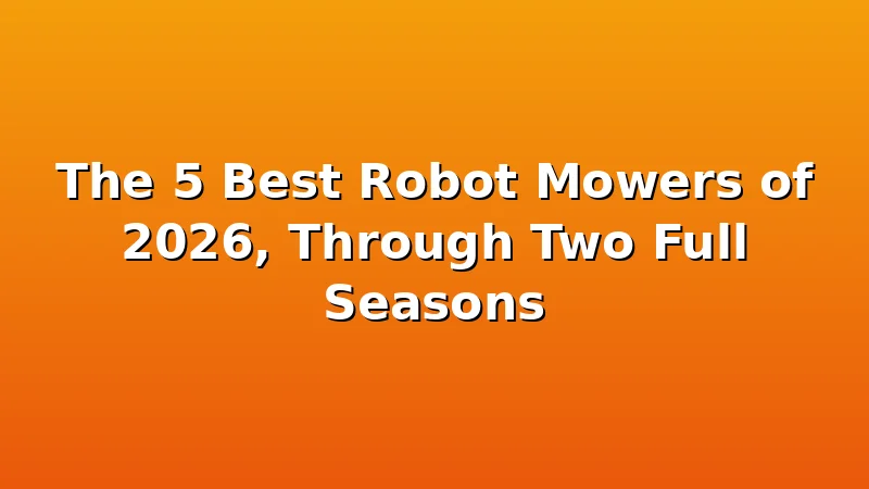 The 5 Best Robot Mowers of 2026, Through Two Full Seasons - MowerBench review with measurements and honest opinion