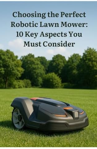 Choosing the Perfect Robotic Lawn Mower: 10 Key Aspects You Must Consider: "The Ultimate Guide to Choosing the Perfect Robotic Lawn Mower" (Find the Smartest Solution for Your Garden – Step